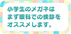 小学生のメガネはまず眼科での検診をオススメします。