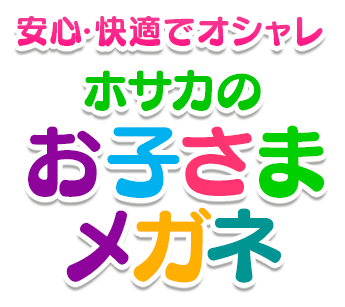 安心・快適でオシャレホサカのお子さまメガネ