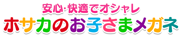 安心・快適でオシャレホサカのお子さまメガネ