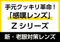 手元クッキリ革命!「感嘆レンズ」Zシリーズ 新・老眼対策レンズ