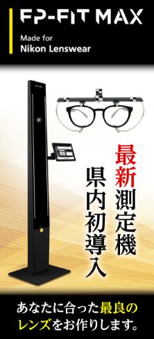 fp-fit max made for Nikon Lenswear 最新測定機　県内初導入
				あなたに合った最良のレンズをお作りします。